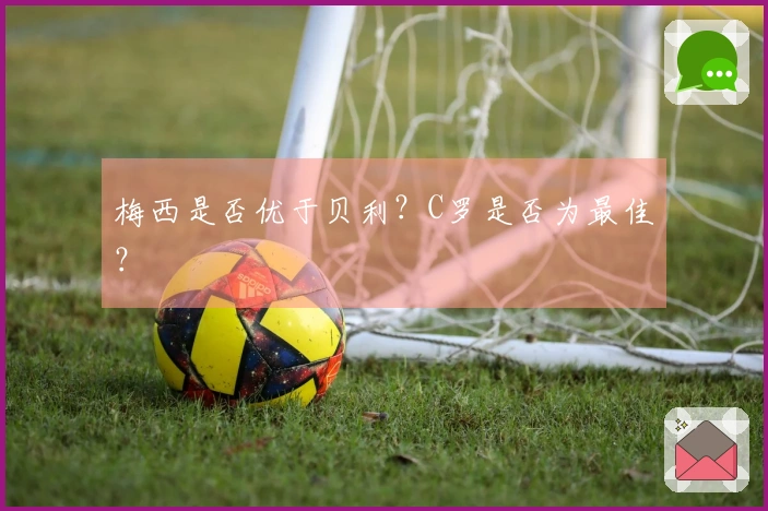 梅西是否优于贝利？C罗是否为最佳？