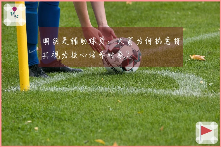 明明是辅助球员，火箭为何执意将其视为核心培养对象？