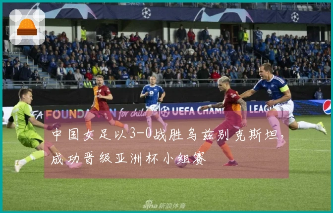 中国女足以3-0战胜乌兹别克斯坦，成功晋级亚洲杯小组赛