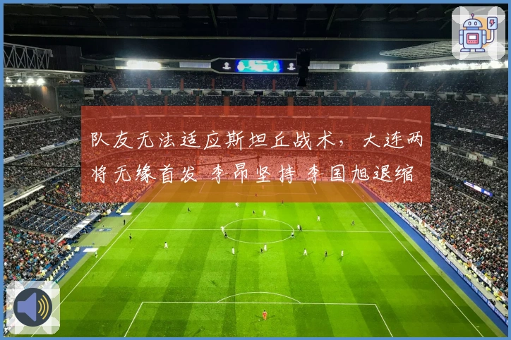 队友无法适应斯坦丘战术，大连两将无缘首发 李昂坚持 李国旭退缩