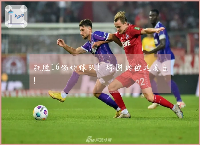 狂胜16场的球队！塔图姆被迫复出！