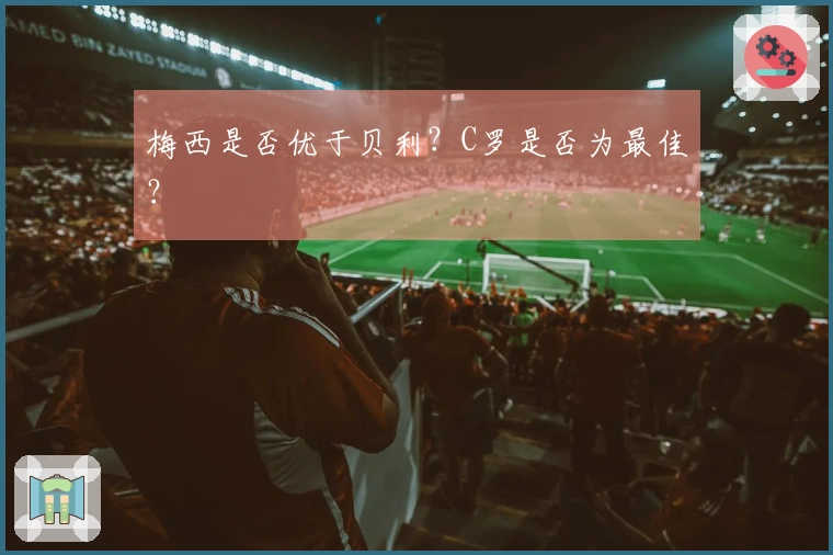 梅西是否优于贝利？C罗是否为最佳？