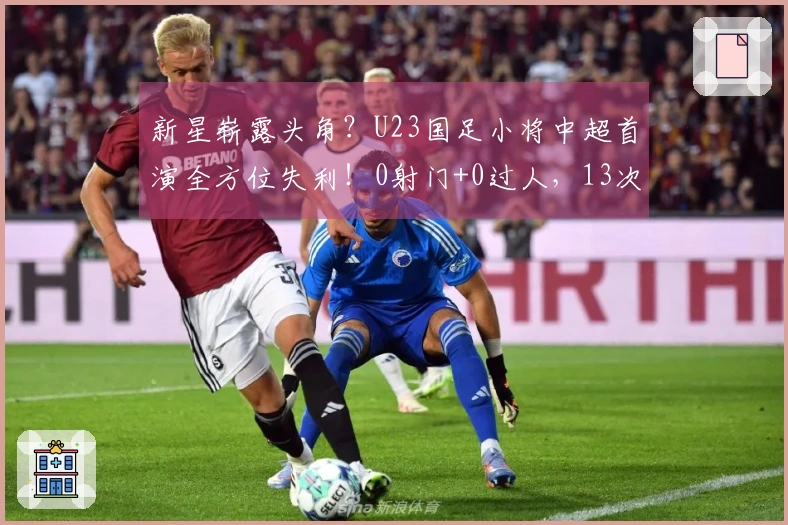 新星崭露头角？U23国足小将中超首演全方位失利！0射门+0过人，13次失去控球权