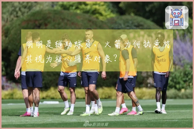 明明是辅助球员，火箭为何执意将其视为核心培养对象？