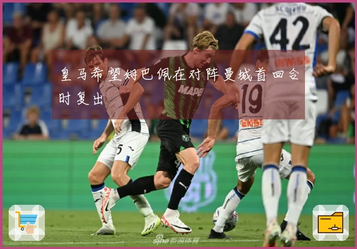 皇马希望姆巴佩在对阵曼城首回合时复出