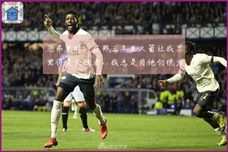 范弗里特：在那三年里火箭让我只觉得是失败者，我总是将他们视为轻易的对手