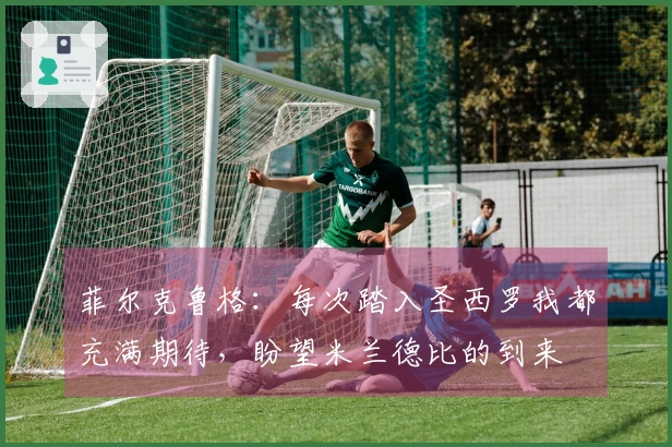菲尔克鲁格：每次踏入圣西罗我都充满期待，盼望米兰德比的到来