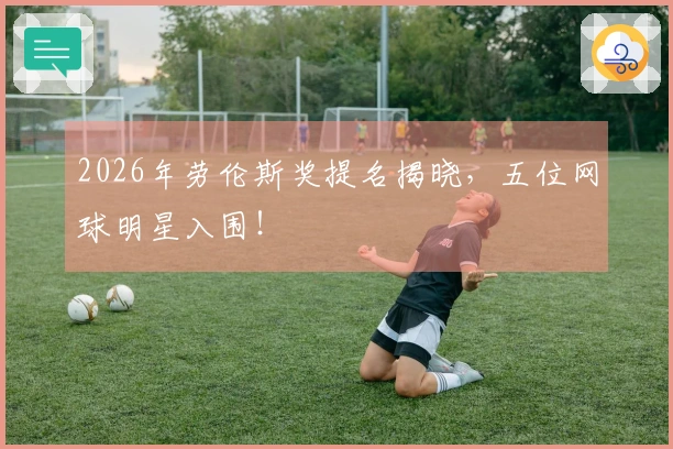 2026年劳伦斯奖提名揭晓，五位网球明星入围！